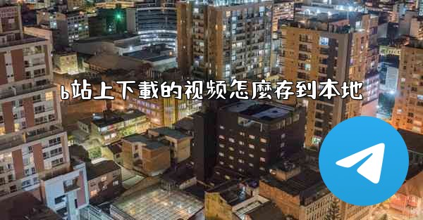 b站上下載的视频怎麼存到本地
