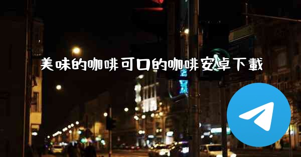 美味的咖啡可口的咖啡安卓下載