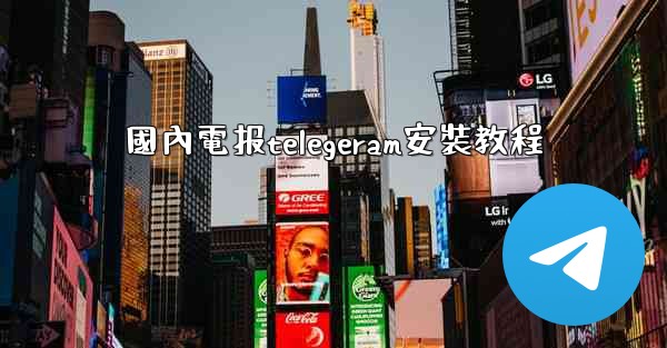 <b>國內電报telegeram安裝教程</b>