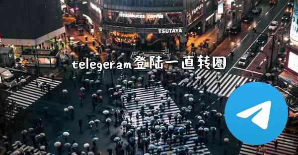 telegeram登陆一直转圈