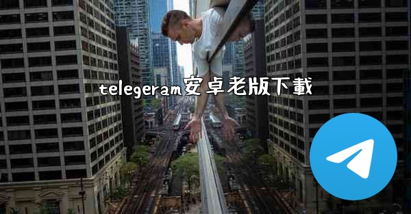 <b>telegeram安卓老版下載</b>