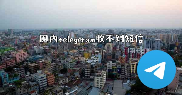 <b>國內telegeram收不到短信</b>