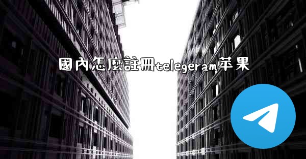 國內怎麼註冊telegeram苹果