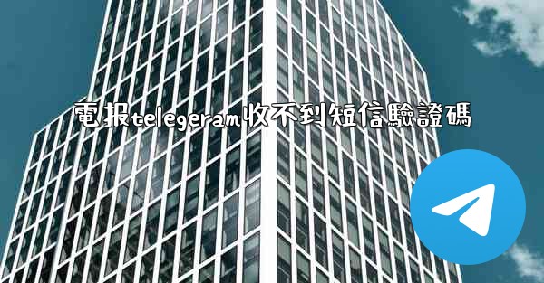 電报telegeram收不到短信驗證碼