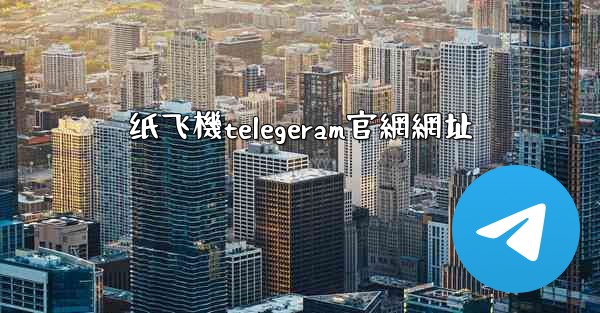 纸飞機telegeram官網網址