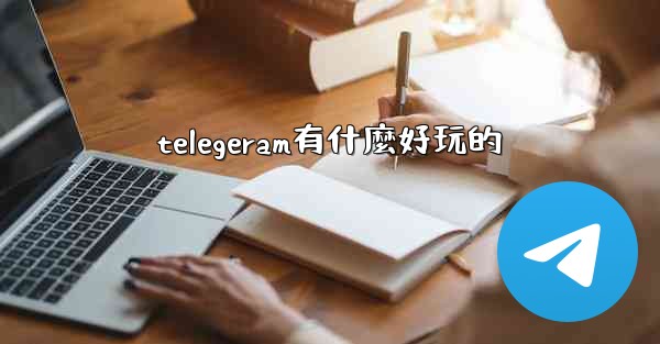 <b>telegeram有什麼好玩的</b>