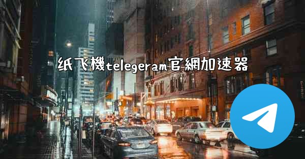 纸飞機telegeram官網加速器