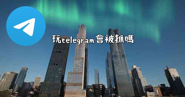 玩telegram會被抓嗎