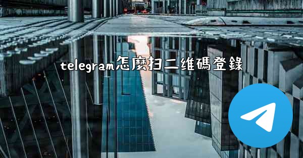 telegram怎麼扫二维碼登錄