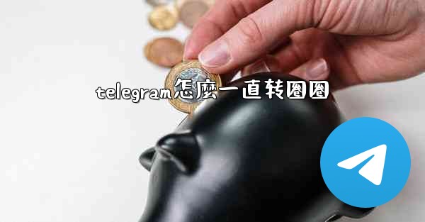 telegram怎麼一直转圈圈