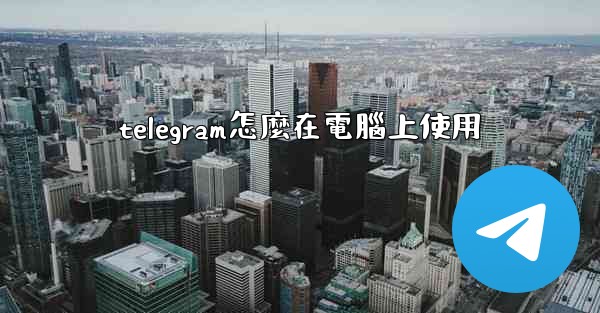telegram怎麼在電腦上使用