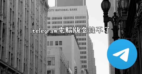 telegram電腦版登錄不了