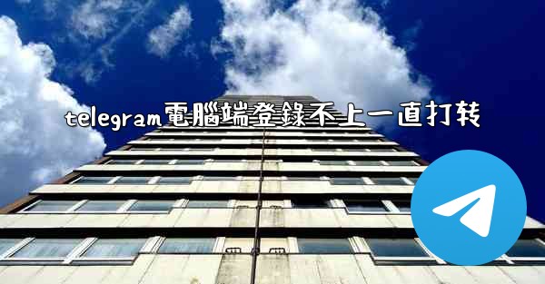 telegram電腦端登錄不上一直打转