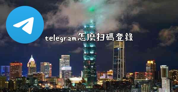 telegram怎麼扫碼登錄