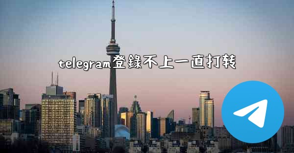 telegram登錄不上一直打转