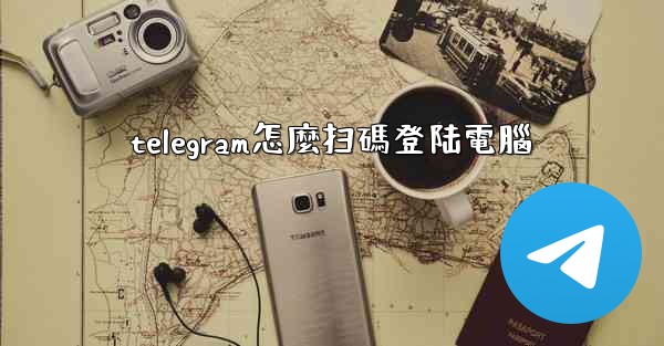 telegram怎麼扫碼登陆電腦