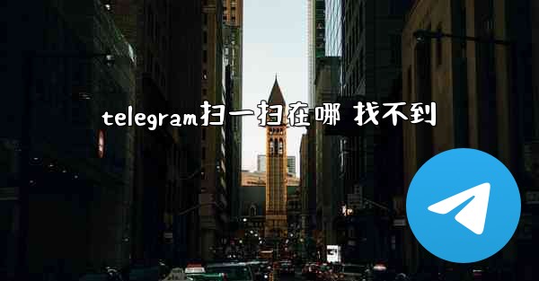 <b>telegram扫一扫在哪 找不到</b>