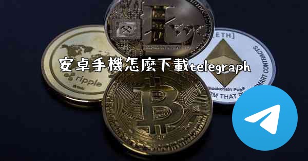 <b>安卓手機怎麼下載telegraph</b>