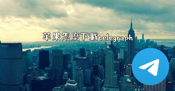 <b>苹果怎麼下載telegraph</b>