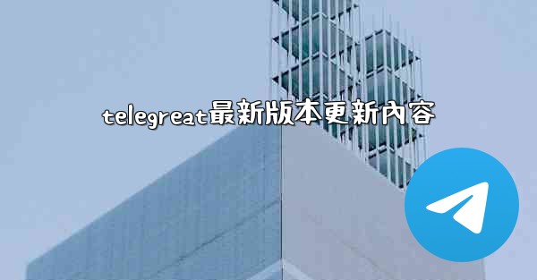 telegreat最新版本更新內容