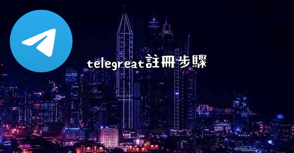 <b>telegreat註冊步驟</b>