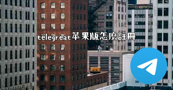 telegreat苹果版怎麼註冊