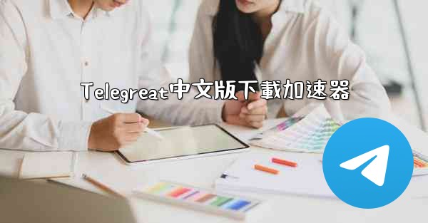 <b>Telegreat中文版下載加速器</b>