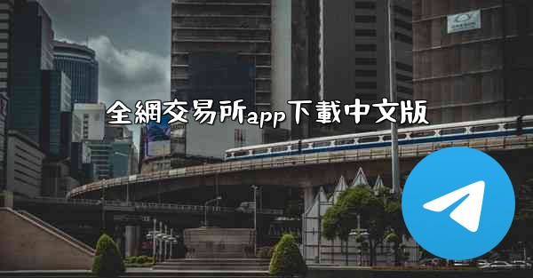 <b>全網交易所app下載中文版</b>