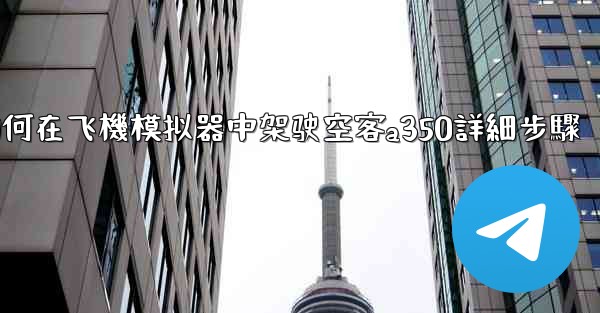 如何在飞機模拟器中架驶空客a350詳細步驟