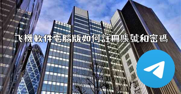 飞機軟件電腦版如何註冊賬號和密碼