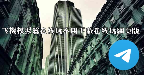 飞機模拟器在线玩不用下載在线玩網页版