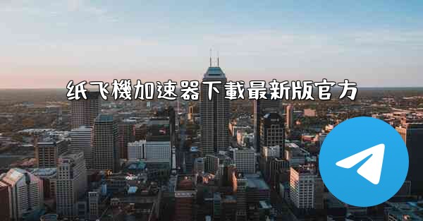 纸飞機加速器下載最新版官方