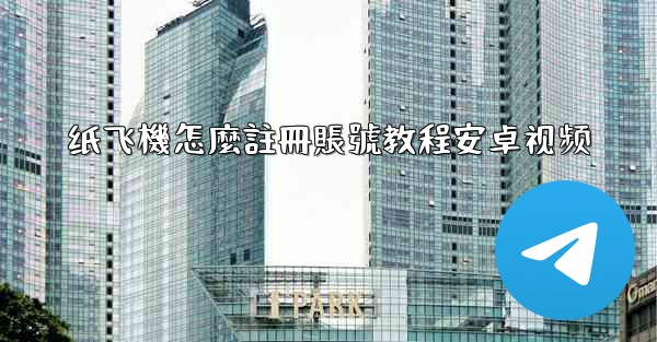 纸飞機怎麼註冊賬號教程安卓视频