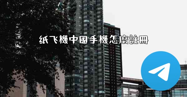 纸飞機中國手機怎麼註冊