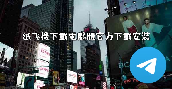 纸飞機下載電腦版官方下載安裝