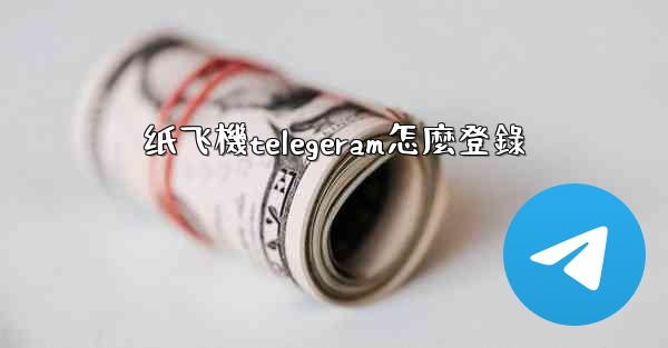 纸飞機telegeram怎麼登錄