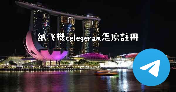 纸飞機telegeram怎麼註冊