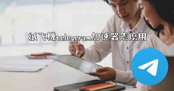 纸飞機telegeram加速器怎麼用