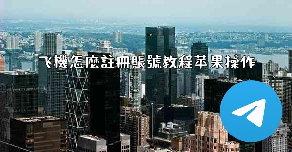 飞機怎麼註冊賬號教程苹果操作