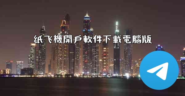 纸飞機開戶軟件下載電腦版