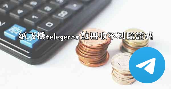 <b>纸飞機telegeram註冊收不到驗證碼</b>