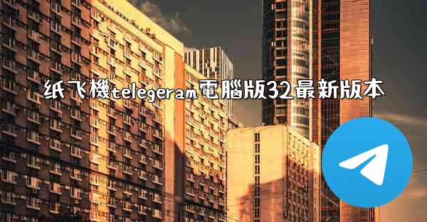 纸飞機telegeram電腦版32最新版本