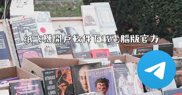 纸飞機開戶軟件下載電腦版官方