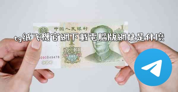 tg纸飞機官網下載電腦版網址是什麼