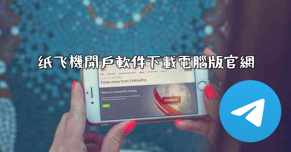 纸飞機開戶軟件下載電腦版官網