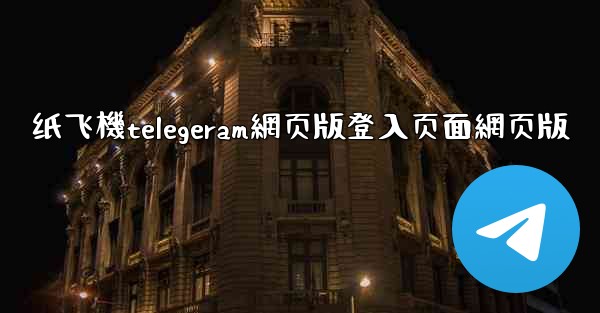 纸飞機telegeram網页版登入页面網页版
