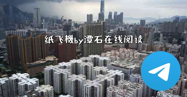 <b>纸飞機by潭石在线阅读</b>