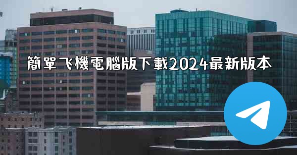 <b>簡單飞機電腦版下載2024最新版本</b>