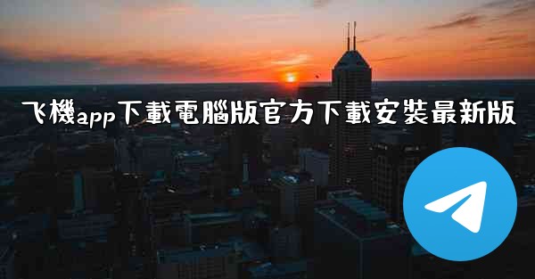 <b>飞機app下載電腦版官方下載安裝最新版</b>