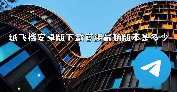 纸飞機安卓版下載官網最新版本是多少